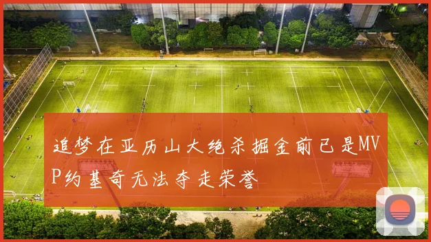 追梦在亚历山大绝杀掘金前已是MVP约基奇无法夺走荣誉