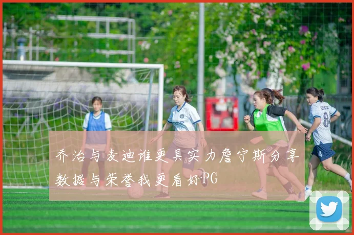 乔治与麦迪谁更具实力詹宁斯分享数据与荣誉我更看好PG