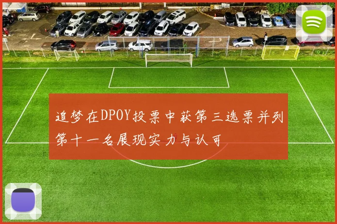 追梦在DPOY投票中获第三选票并列第十一名展现实力与认可