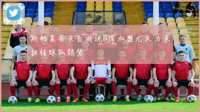 斯帕莱蒂亲自游说B席加盟尤文力求扭转球队颓势