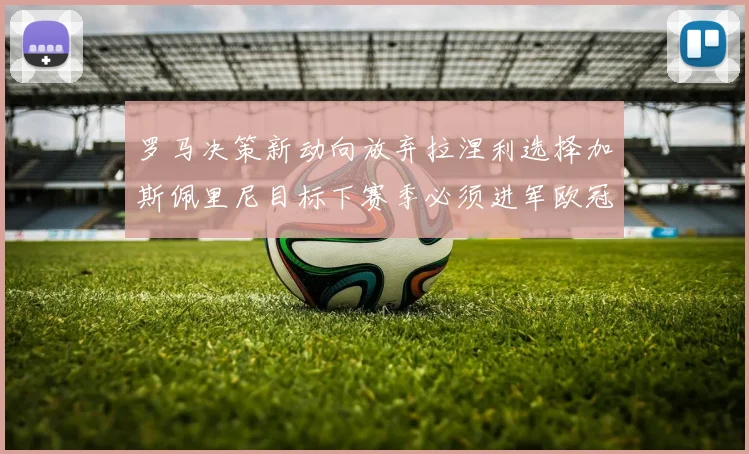 罗马决策新动向放弃拉涅利选择加斯佩里尼目标下赛季必须进军欧冠